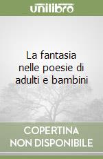 La fantasia nelle poesie di adulti e bambini libro