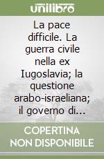 La pace difficile. La guerra civile nella ex Iugoslavia; la questione arabo-israeliana; il governo di Pol Pot; un popolo senza patria: i curdi... libro