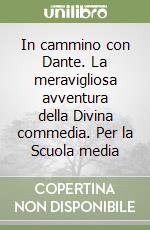 In cammino con Dante. La meravigliosa avventura della Divina commedia. Per la Scuola media libro