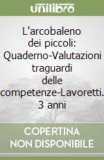 L'arcobaleno dei piccoli: Quaderno-Valutazioni traguardi delle competenze-Lavoretti. 3 anni libro