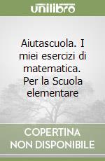Aiutascuola. I miei esercizi di matematica. Per la Scuola elementare libro