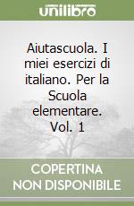 Aiutascuola. I miei esercizi di italiano. Per la Scuola elementare. Vol. 1 libro