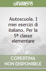 Aiutoscuola. I miei esercizi di italiano. Per la 5ª classe elementare libro