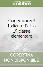 Ciao vacanze! Italiano. Per la 1ª classe elementare libro