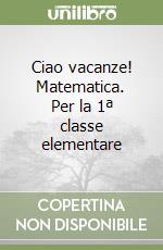 Ciao vacanze! Matematica. Per la 1ª classe elementare libro