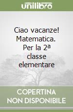 Ciao vacanze! Matematica. Per la 2ª classe elementare libro