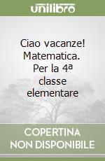 Ciao vacanze! Matematica. Per la 4ª classe elementare libro