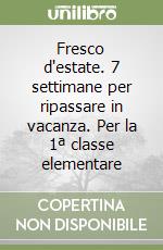 Fresco d'estate. 7 settimane per ripassare in vacanza. Per la 1ª classe elementare libro