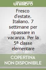 Fresco d'estate. Italiano. 7 settimane per ripassare in vacanza. Per la 5ª classe elementare libro