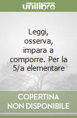Leggi, osserva, impara a comporre. Per la 5/a elementare libro