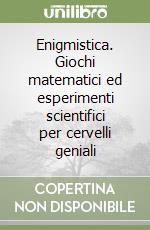 Enigmistica. Giochi matematici ed esperimenti scientifici per cervelli geniali libro
