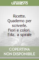 Ricette. Quaderno per scriverle. Fiori e colori. Ediz. a spirale libro