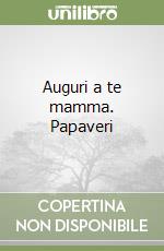 Auguri a te mamma. Papaveri libro