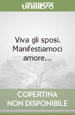 Viva gli sposi. Manifestiamoci amore... libro