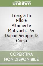 Energia In Pillole Altamente Motivanti, Per Donne Sempre Di Corsa libro