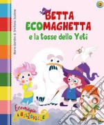 Betta Ecomaghetta e la tosse dello Yeti. Ediz. illustrata libro