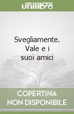 Svegliamente. Vale e i suoi amici