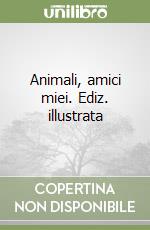 Animali, amici miei. Ediz. illustrata libro