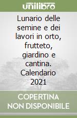 Lunario delle semine e dei lavori in orto, frutteto, giardino e cantina. Calendario 2021 libro