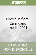 Poesie in fiore. Calendario medio 2021 libro
