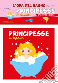 Principesse al bagno. L'ora del bagno. Bagnetto sonoro. Ediz. a colori libro
