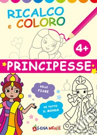 Principesse. Ricalco e coloro. Ediz. illustrata libro