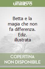 Betta e la magia che non fa differenza. Ediz. illustrata libro