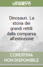 Dinosauri. La storia dei grandi rettili dalla comparsa all'estinzione libro