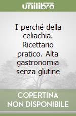 I perché della celiachia. Ricettario pratico. Alta gastronomia senza glutine libro