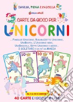 Carte da gioco per unicorni. Famiglie unicorno, Rubamazzetto unicorno, Unibestia, L'unicorno nero, Unibriscola, Sette Unicorni e mezzo. I solitari e un po' di magia libro