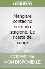 Mangiare contadino secondo stagione. Le ricette del cuore libro