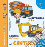 La betoniera di Edo. La ruspa di Francy. Nel cantiere. Ediz. illustrata libro