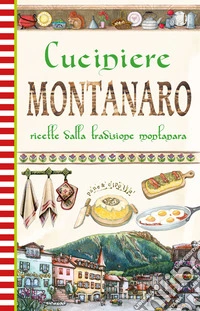 Cuciniere montanaro. Ricette dalla tradizione montanara libro