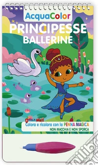 Principesse ballerine. AcquaColor. Ediz. a spirale. Con penna magica libro