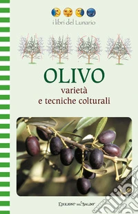 Olivo. Varietà e tecniche colturali. Ediz. illustrata libro