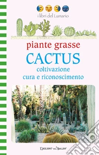 Piante grasse. Cactus. Coltivazione cura e riconoscimento. Ediz. illustrata libro