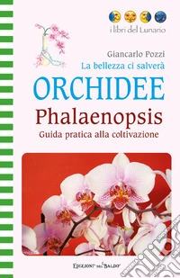 La bellezza ci salverà. Orchidee. Phalaenopsis. Guida pratica alla coltivazione. Ediz. illustrata libro