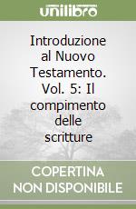 Introduzione al Nuovo Testamento. Vol. 5: Il compimento delle scritture