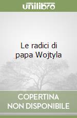 Le radici di papa Wojtyla libro