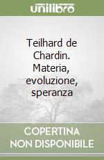 Teilhard de Chardin. Materia, evoluzione, speranza libro