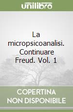 La micropsicoanalisi. Continuare Freud. Vol. 1