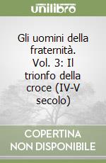 Gli uomini della fraternità. Vol. 3: Il trionfo della croce (IV-V secolo) libro