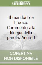 Il mandorlo e il fuoco. Commento alla liturgia della parola. Anno B libro