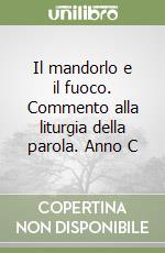 Il mandorlo e il fuoco. Commento alla liturgia della parola. Anno C libro