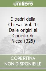 I padri della Chiesa. Vol. 1: Dalle origini al Concilio di Nicea (325)