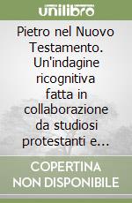 Pietro nel Nuovo Testamento. Un'indagine ricognitiva fatta in collaborazione da studiosi protestanti e cattolici libro