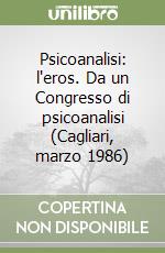 Psicoanalisi: l'eros. Da un Congresso di psicoanalisi (Cagliari, marzo 1986) libro