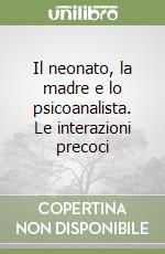 Il neonato, la madre e lo psicoanalista. Le interazioni precoci libro