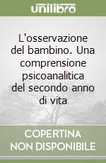 L'osservazione del bambino. Una comprensione psicoanalitica del secondo anno di vita libro