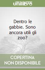 Dentro le gabbie. Sono ancora utili gli zoo? libro